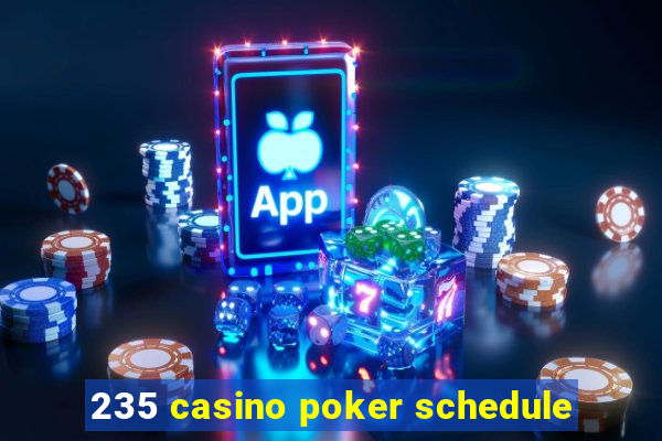 235 casino poker schedule