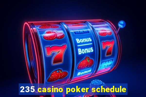 235 casino poker schedule