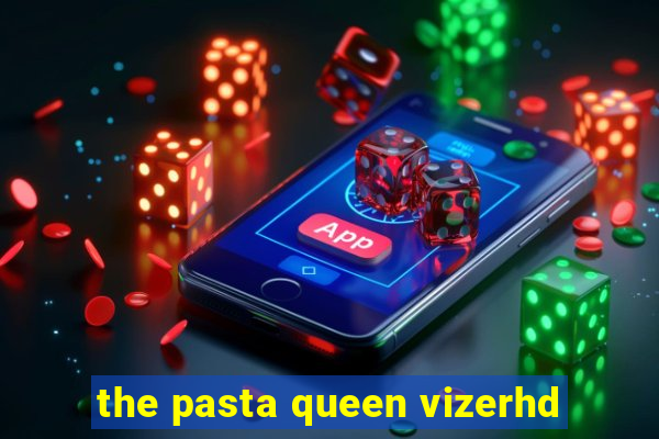 the pasta queen vizerhd