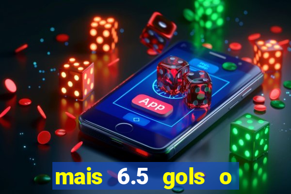 mais 6.5 gols o que significa