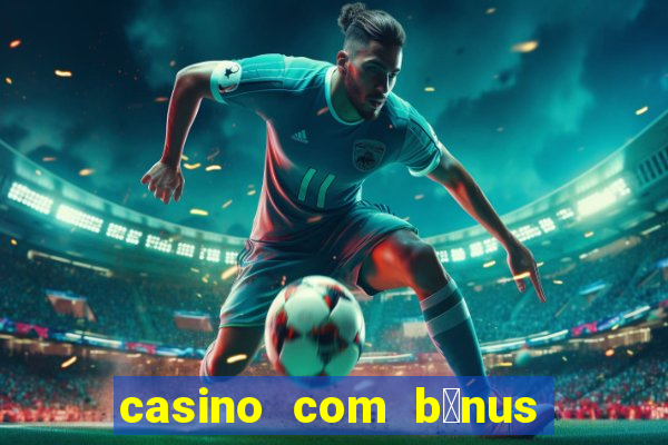 casino com b么nus gr谩tis de boas-vindas