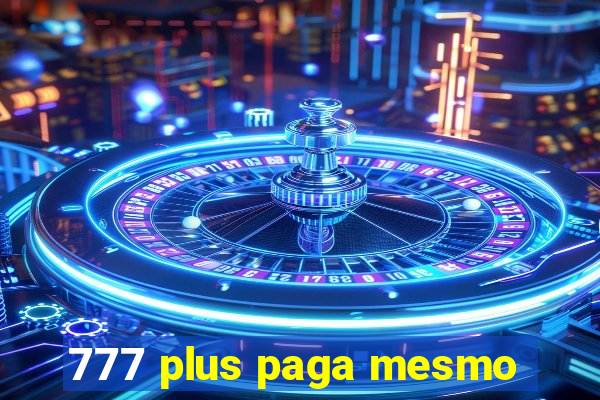 777 plus paga mesmo