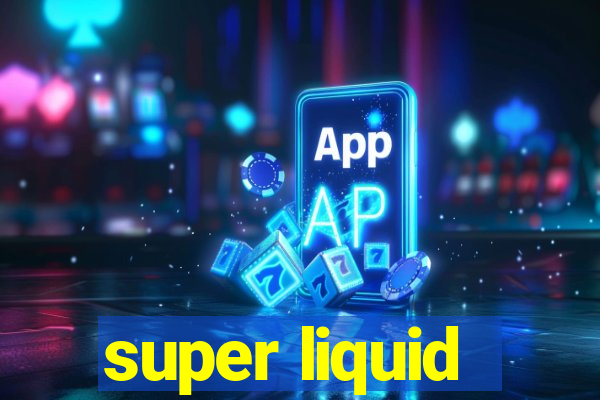 super liquid