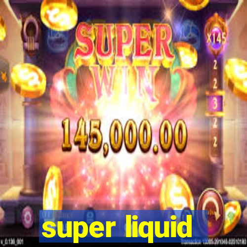 super liquid