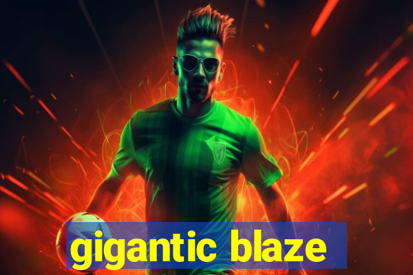 gigantic blaze