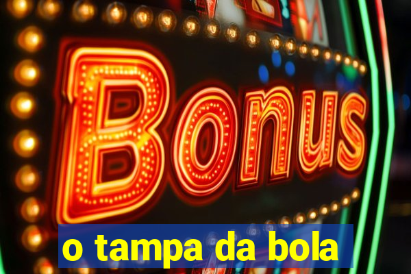 o tampa da bola