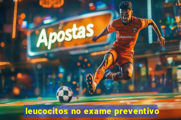 leucocitos no exame preventivo