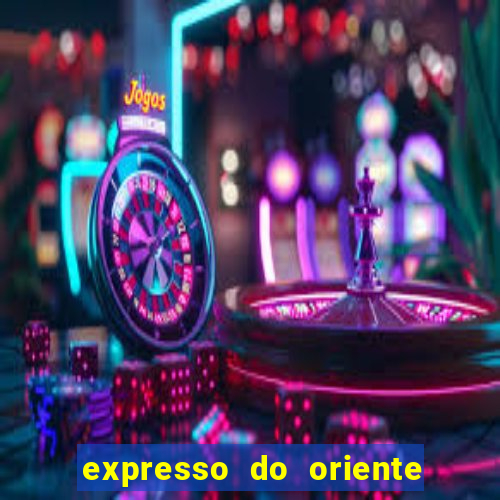 expresso do oriente rota atual