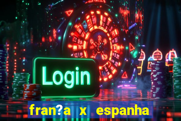 fran?a x espanha onde assistir