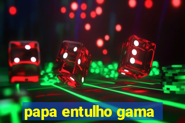 papa entulho gama