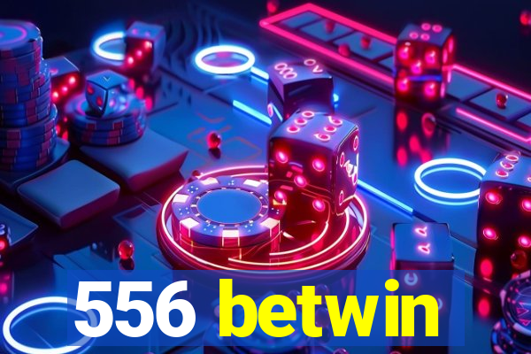 556 betwin