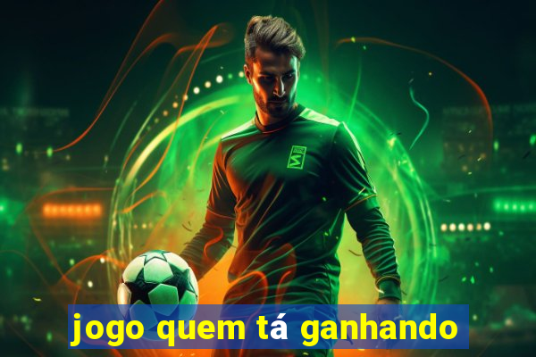 jogo quem tá ganhando