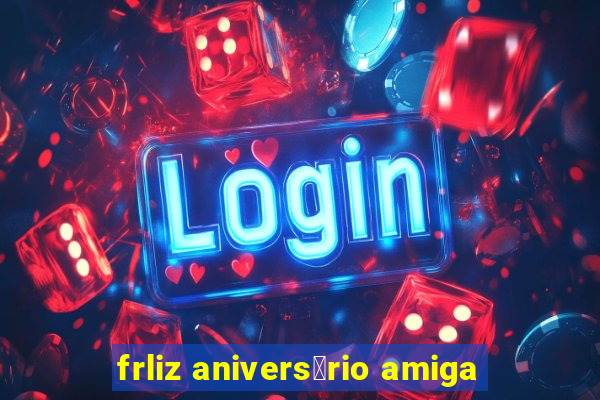 frliz anivers谩rio amiga