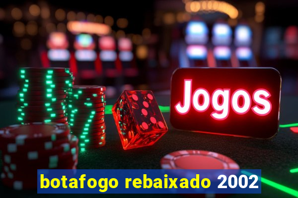 botafogo rebaixado 2002