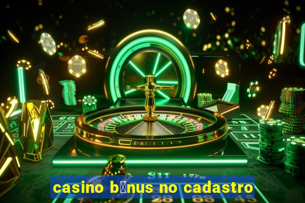 casino b么nus no cadastro