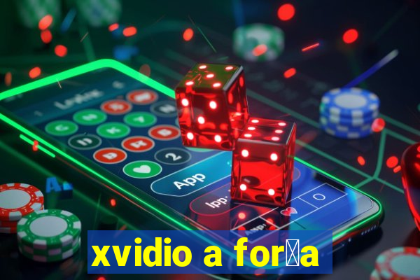 xvidio a for莽a