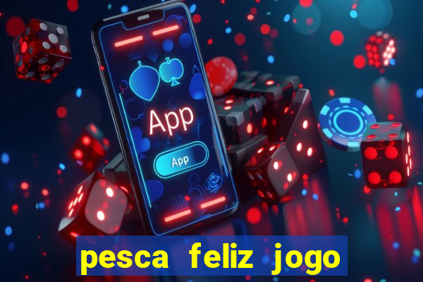 pesca feliz jogo que ganha dinheiro