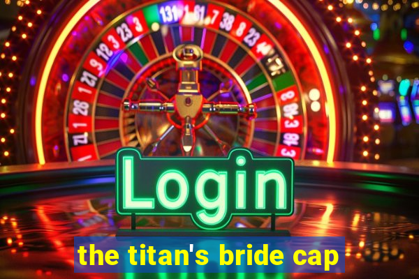 the titan's bride cap