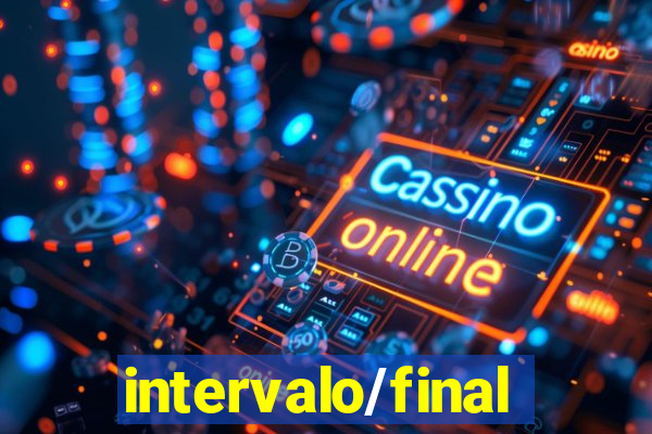 intervalo/final