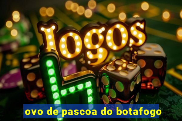 ovo de pascoa do botafogo