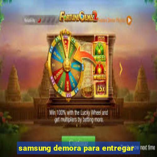 samsung demora para entregar