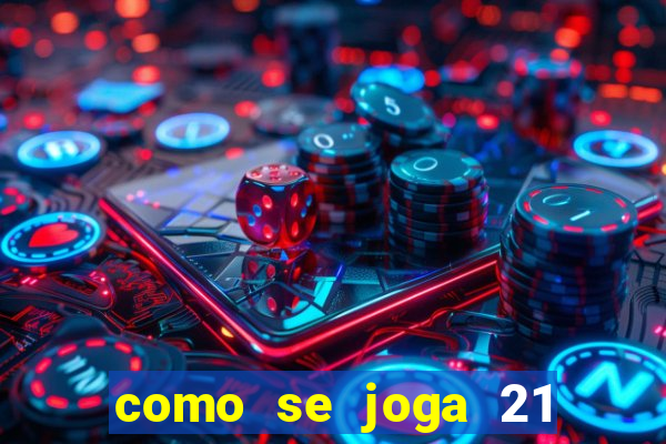 como se joga 21 com cartas