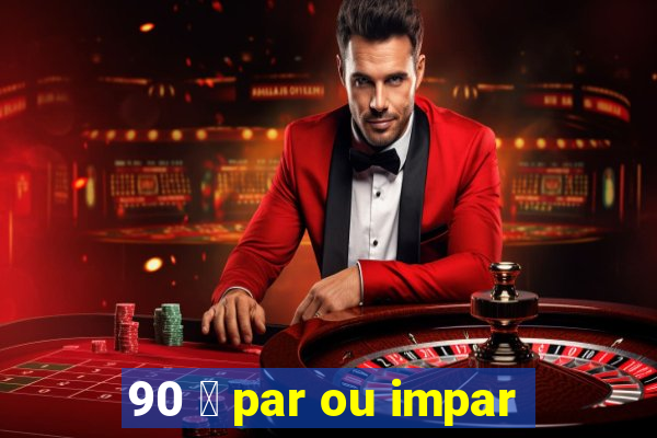 90 茅 par ou impar