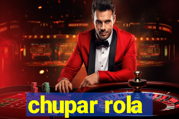 chupar rola