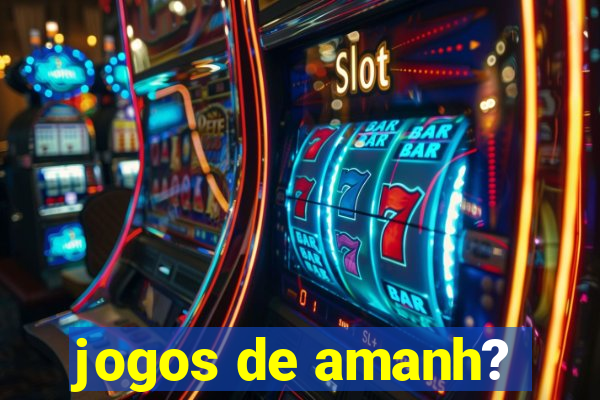 jogos de amanh?