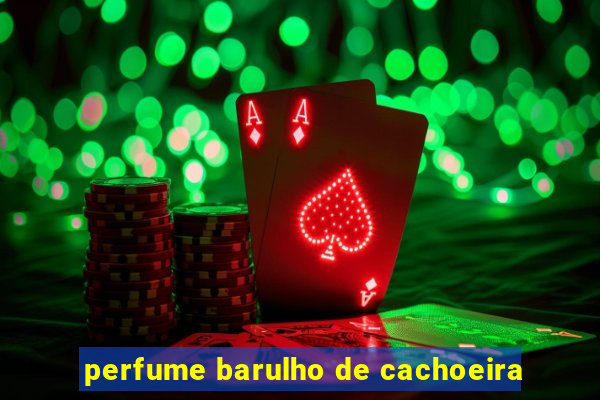 perfume barulho de cachoeira