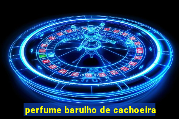 perfume barulho de cachoeira