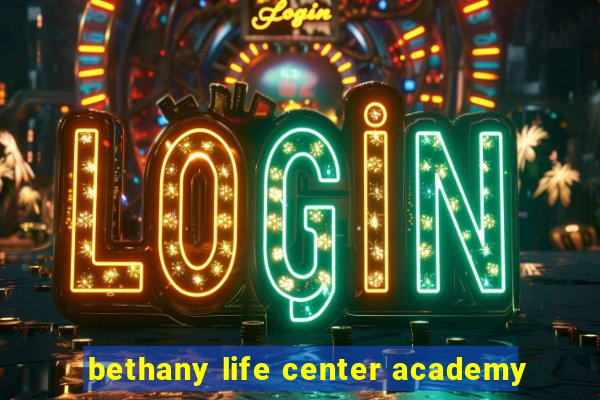 bethany life center academy