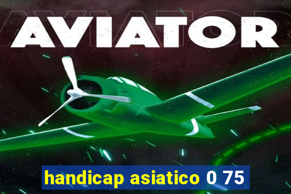 handicap asiatico 0 75