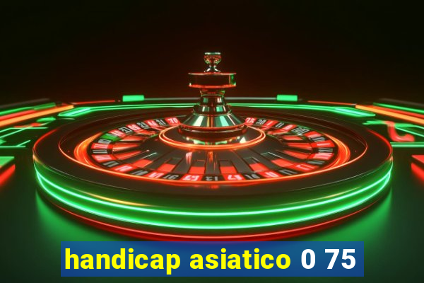 handicap asiatico 0 75