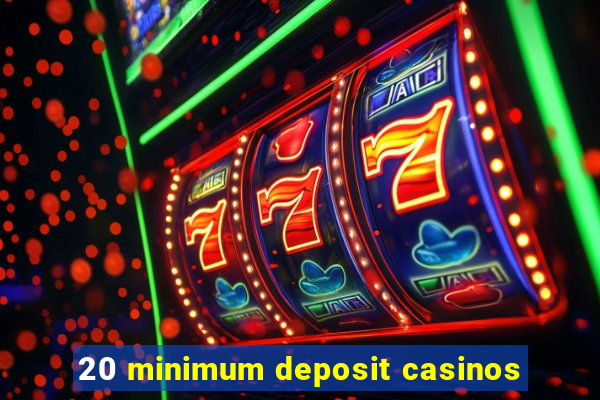 20 minimum deposit casinos