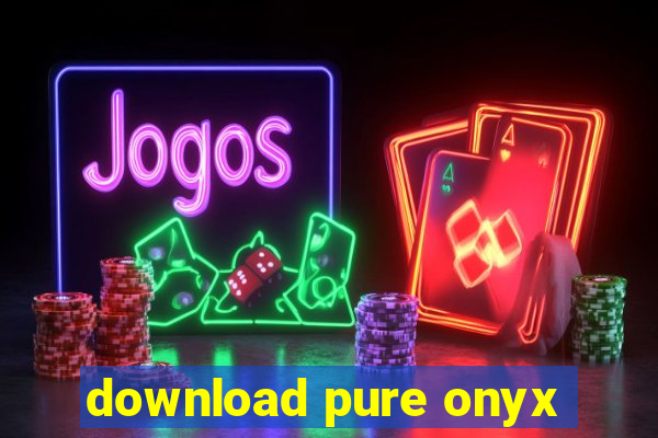 download pure onyx