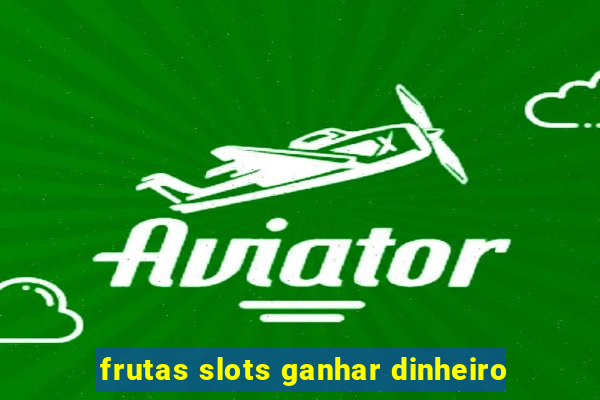 frutas slots ganhar dinheiro