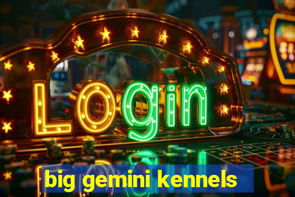 big gemini kennels