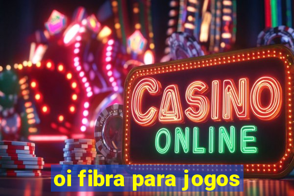 oi fibra para jogos