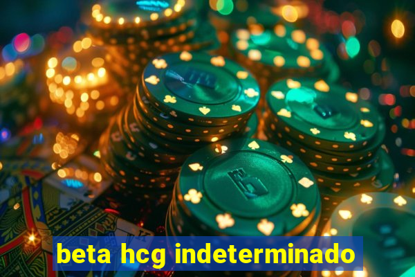 beta hcg indeterminado