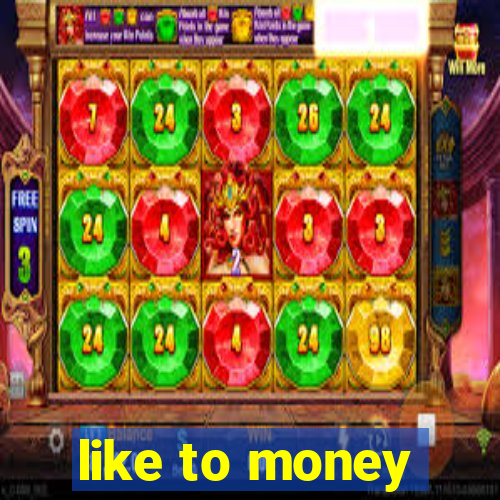 like to money