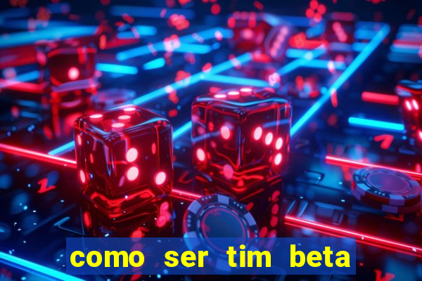 como ser tim beta sem convite