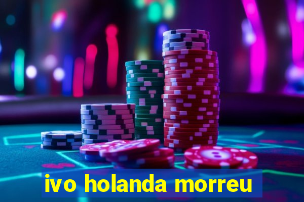 ivo holanda morreu