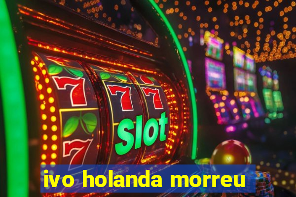 ivo holanda morreu