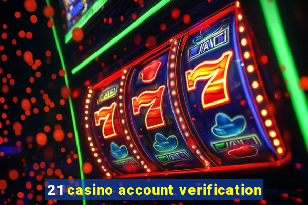 21 casino account verification