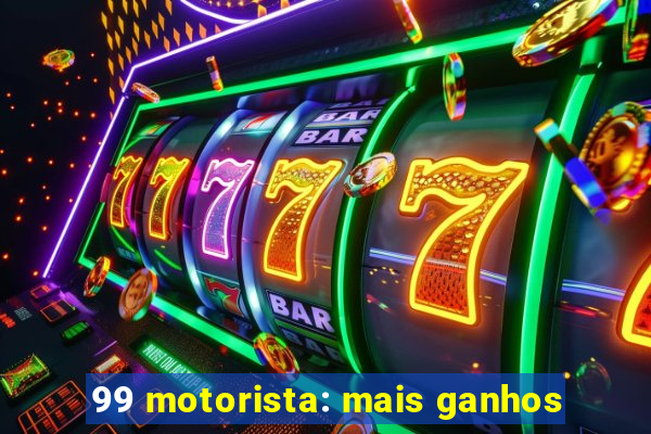 99 motorista: mais ganhos