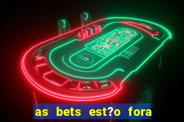 as bets est?o fora do ar