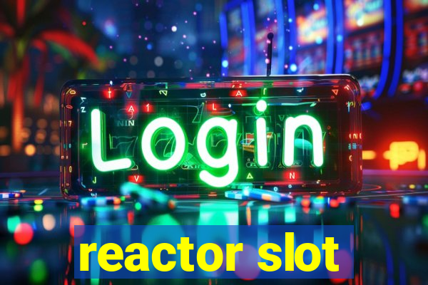 reactor slot