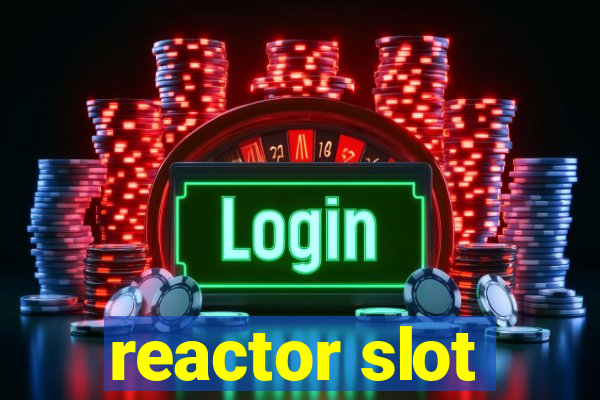 reactor slot