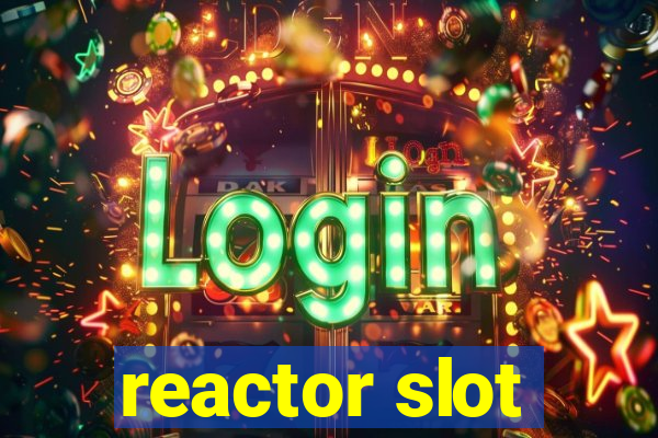 reactor slot